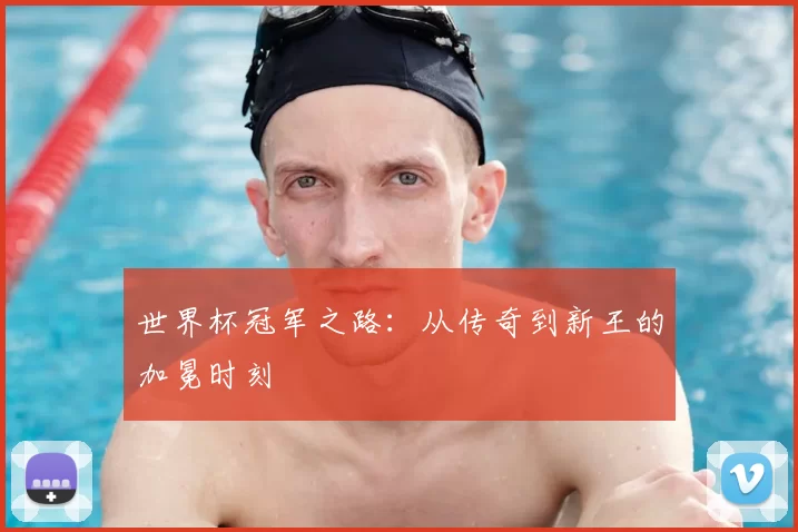 世界杯冠军之路:从传奇到新王的加冕时刻