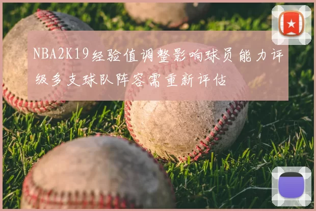 NBA2K19经验值调整影响球员能力评级多支球队阵容需重新评估
