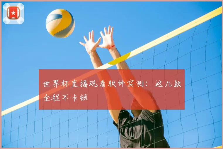 世界杯直播观看软件实测：这几款全程不卡顿