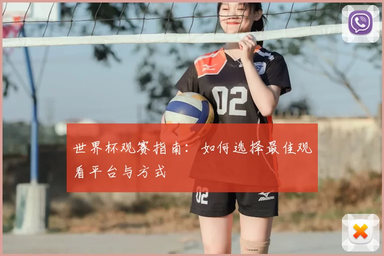 世界杯观赛指南：如何选择最佳观看平台与方式