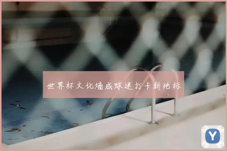 世界杯文化墙成球迷打卡新地标