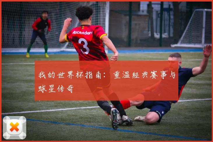 我的世界杯指南：重温经典赛事与球星传奇