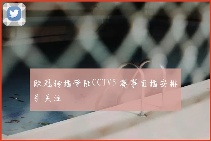 欧冠转播登陆CCTV5 赛事直播安排引关注