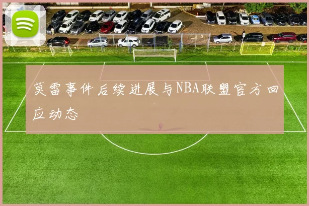 莫雷事件后续进展与NBA联盟官方回应动态