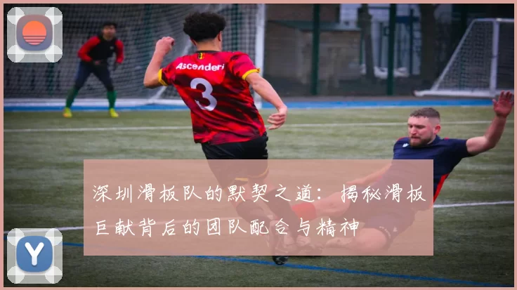 深圳滑板队的默契之道:揭秘滑板巨献背后的团队配合与精神