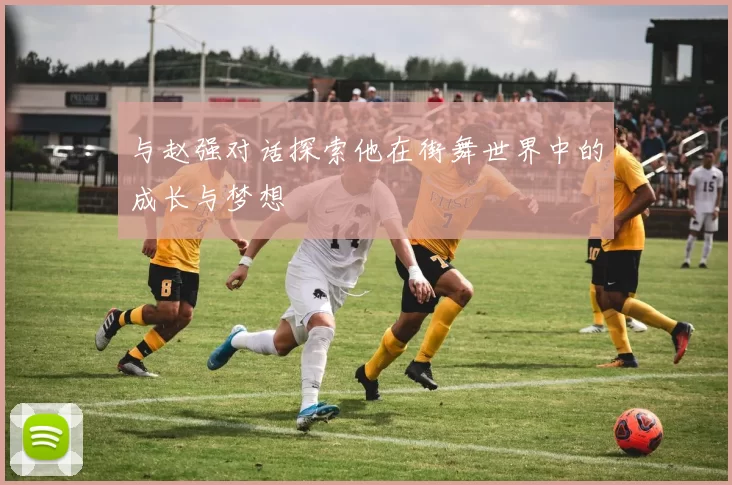 与赵强对话探索他在街舞世界中的成长与梦想