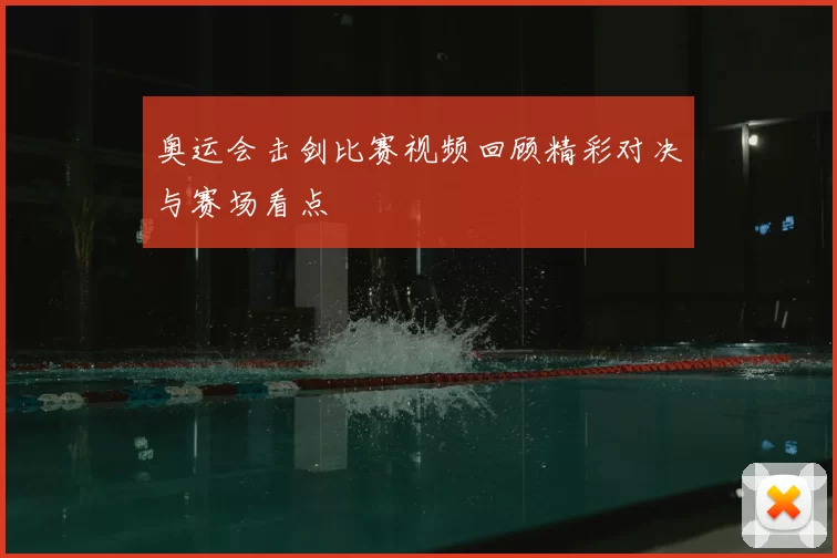 奥运会击剑比赛视频回顾精彩对决与赛场看点