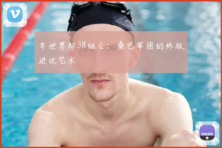 年世界杯3R组合:桑巴军团的终极进攻艺术