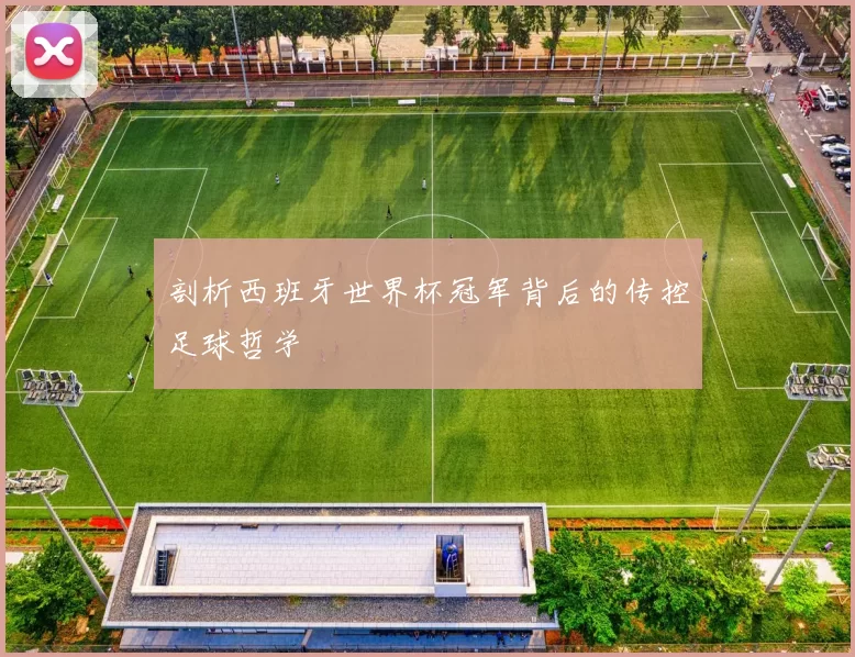 剖析西班牙世界杯冠军背后的传控足球哲学