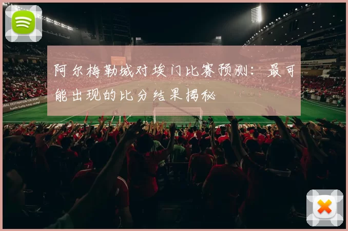 阿尔梅勒城对埃门比赛预测：最可能出现的比分结果揭秘
