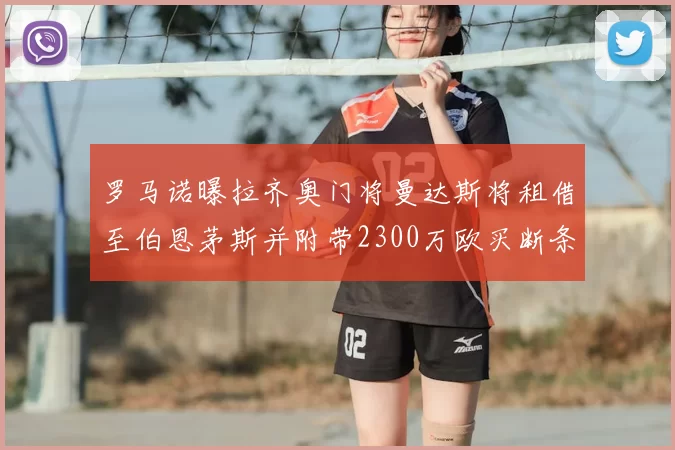 罗马诺曝拉齐奥门将曼达斯将租借至伯恩茅斯并附带2300万欧买断条款